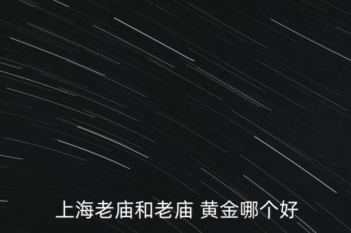  上海老廟和老廟 黃金哪個(gè)好