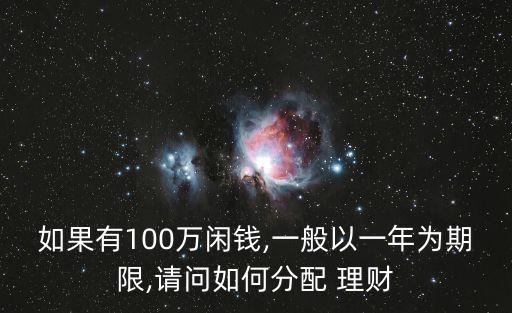 如果有100萬閑錢,一般以一年為期限,請問如何分配 理財