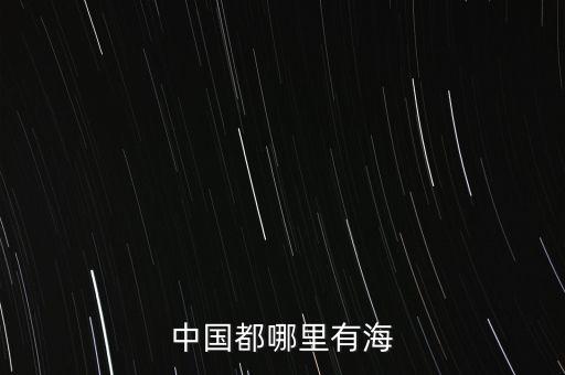 中國(guó)都哪里有海