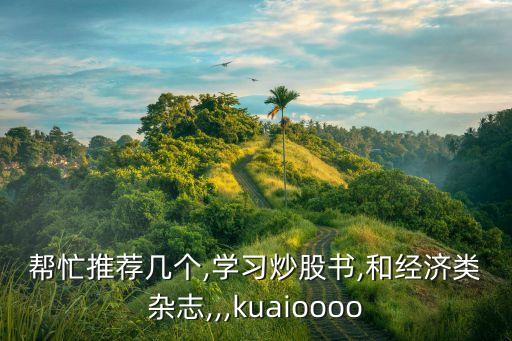 幫忙推薦幾個,學習炒股書,和經(jīng)濟類雜志,,,kuaioooo