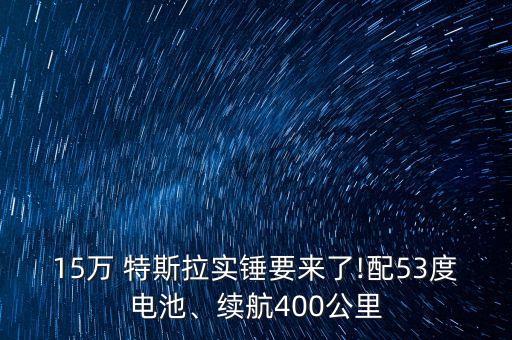 15萬 特斯拉實(shí)錘要來了!配53度電池、續(xù)航400公里