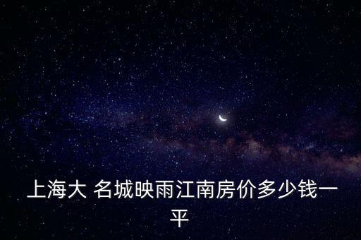  上海大 名城映雨江南房價多少錢一平