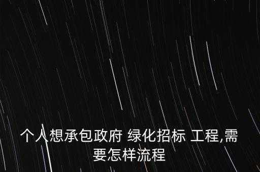 個人想承包政府 綠化招標(biāo) 工程,需要怎樣流程