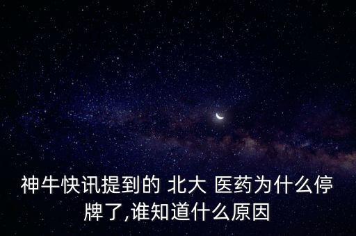 神?？煊嵦岬降?北大 醫(yī)藥為什么停牌了,誰知道什么原因