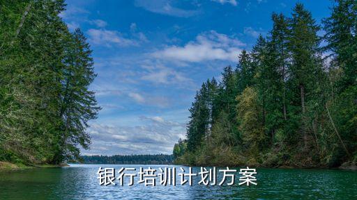 銀行培訓(xùn)計(jì)劃方案