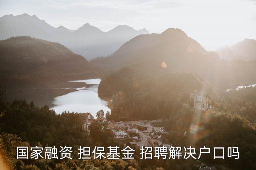 國家融資 擔?；?招聘解決戶口嗎