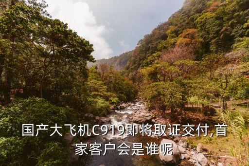 國產大飛機C919即將取證交付,首家客戶會是誰呢