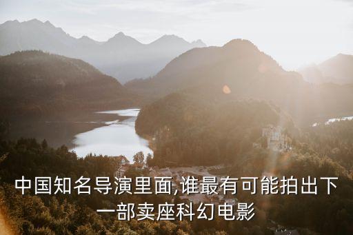 中國知名導演里面,誰最有可能拍出下一部賣座科幻電影