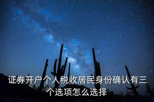  證券開戶個(gè)人稅收居民身份確認(rèn)有三個(gè)選項(xiàng)怎么選擇