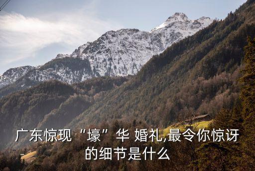 廣東驚現(xiàn)“壕”華 婚禮,最令你驚訝的細(xì)節(jié)是什么