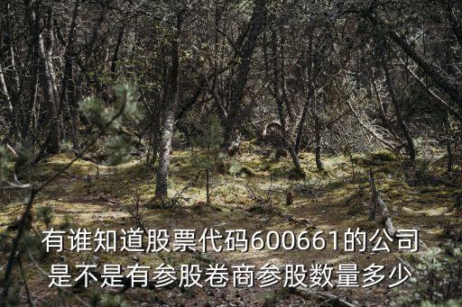 有誰(shuí)知道股票代碼600661的公司是不是有參股卷商參股數(shù)量多少