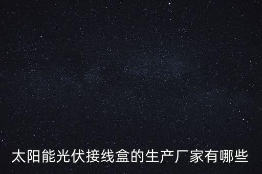 太陽能光伏接線盒的生產廠家有哪些