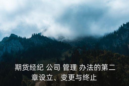  期貨經(jīng)紀(jì) 公司 管理 辦法的第二章設(shè)立、變更與終止