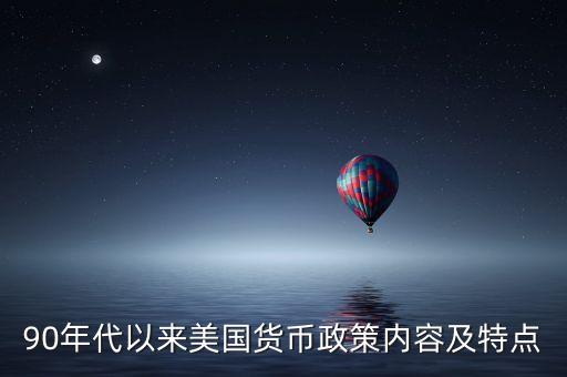 90年代以來美國貨幣政策內(nèi)容及特點(diǎn)