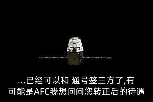 ...已經(jīng)可以和 通號(hào)簽三方了,有可能是AFC我想問問您轉(zhuǎn)正后的待遇