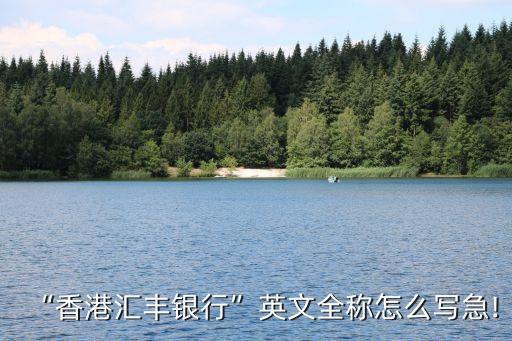 “香港匯豐銀行”英文全稱怎么寫(xiě)急!
