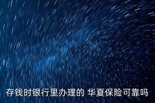 存錢時(shí)銀行里辦理的 華夏保險(xiǎn)可靠嗎