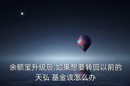  余額寶升級(jí)后,如果想要轉(zhuǎn)回以前的 天弘 基金該怎么辦