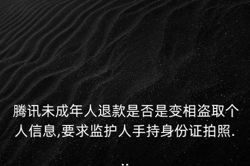  騰訊未成年人退款是否是變相盜取個人信息,要求監(jiān)護人手持身份證拍照...