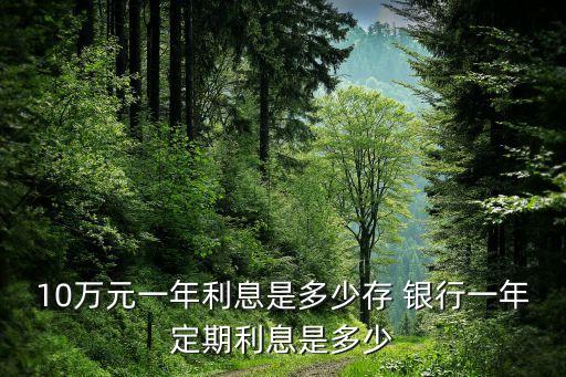 10萬(wàn)元一年利息是多少存 銀行一年定期利息是多少