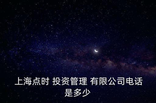  上海點(diǎn)時 投資管理 有限公司電話是多少