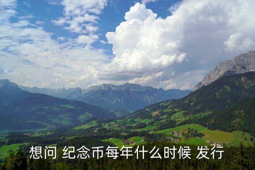 想問(wèn) 紀(jì)念幣每年什么時(shí)候 發(fā)行