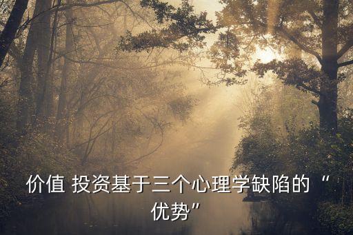  價(jià)值 投資基于三個(gè)心理學(xué)缺陷的“優(yōu)勢(shì)”