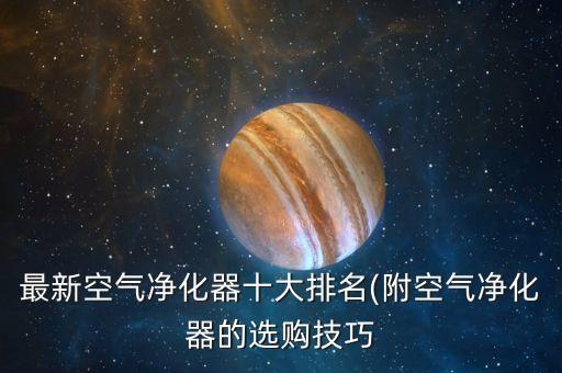 最新空氣凈化器十大排名(附空氣凈化器的選購(gòu)技巧