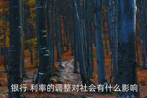  銀行 利率的調(diào)整對社會有什么影響