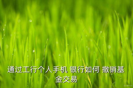 通過(guò)工行個(gè)人手機(jī) 銀行如何 撤銷基金交易