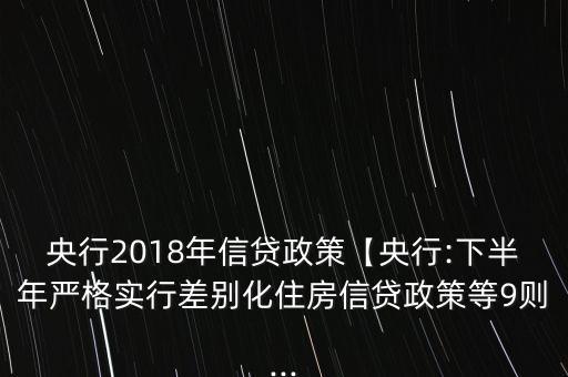 央行2018年信貸政策【央行:下半年嚴(yán)格實(shí)行差別化住房信貸政策等9則...