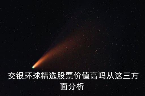  交銀環(huán)球精選股票價(jià)值高嗎從這三方面分析