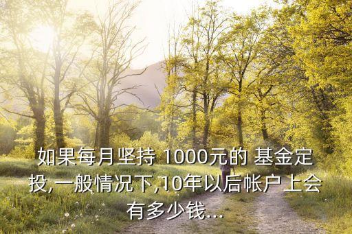 如果每月堅持 1000元的 基金定投,一般情況下,10年以后帳戶上會有多少錢...