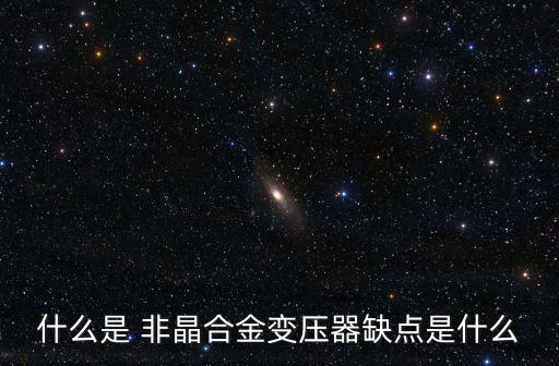 什么是 非晶合金變壓器缺點(diǎn)是什么