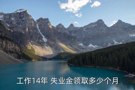 工作14年 失業(yè)金領(lǐng)取多少個月
