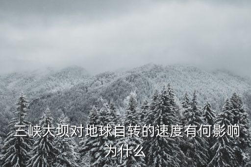  三峽大壩對(duì)地球自轉(zhuǎn)的速度有何影響為什么