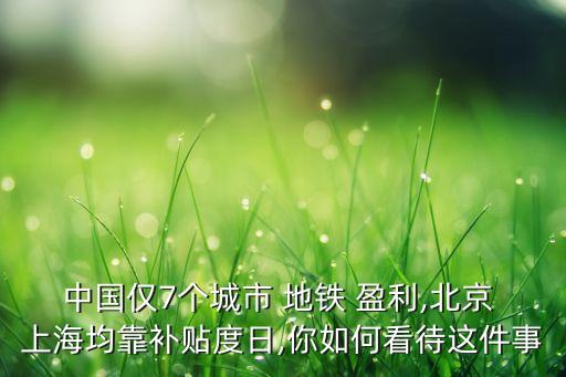 中國僅7個(gè)城市 地鐵 盈利,北京 上海均靠補(bǔ)貼度日,你如何看待這件事