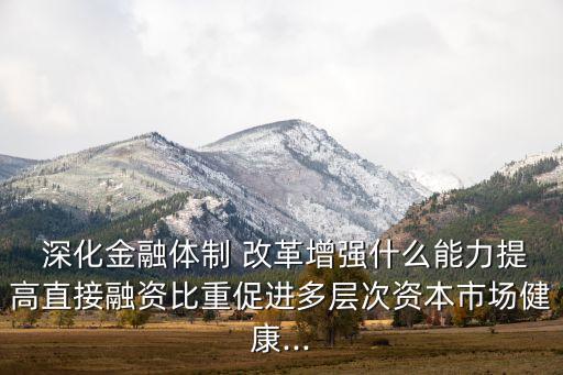  深化金融體制 改革增強(qiáng)什么能力提高直接融資比重促進(jìn)多層次資本市場(chǎng)健康...