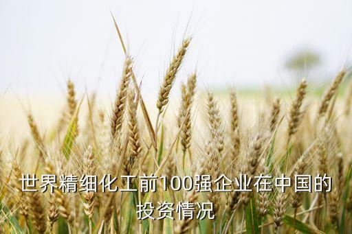 世界精細(xì)化工前100強(qiáng)企業(yè)在中國的投資情況