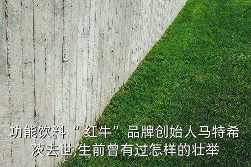 功能飲料“ 紅?！逼放苿?chuàng)始人馬特希茨去世,生前曾有過怎樣的壯舉