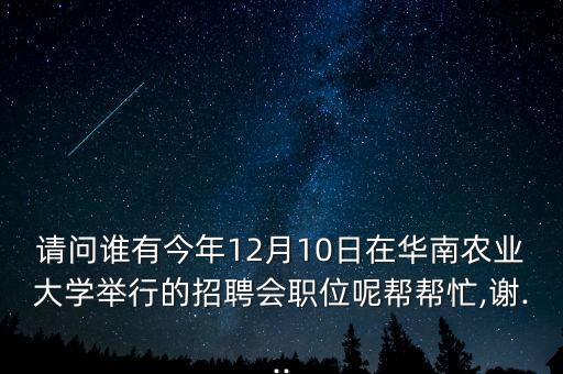 請(qǐng)問(wèn)誰(shuí)有今年12月10日在華南農(nóng)業(yè)大學(xué)舉行的招聘會(huì)職位呢幫幫忙,謝...