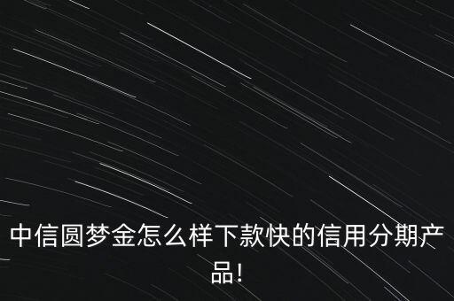 中信圓夢金怎么樣下款快的信用分期產品!