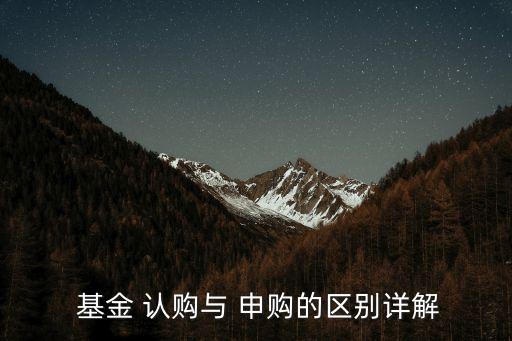  基金 認(rèn)購與 申購的區(qū)別詳解