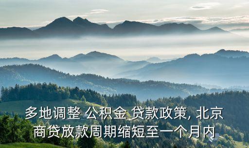 多地調(diào)整 公積金 貸款政策, 北京商貸放款周期縮短至一個(gè)月內(nèi)