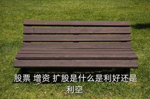  股票 增資 擴(kuò)股是什么是利好還是利空