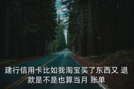 建行信用卡比如我淘寶買了東西又 退款是不是也算當月 賬單