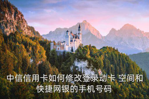 中信信用卡如何修改登錄動卡 空間和快捷網(wǎng)銀的手機(jī)號碼