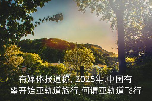有媒體報(bào)道稱, 2025年,中國(guó)有望開(kāi)始亞軌道旅行,何謂亞軌道飛行