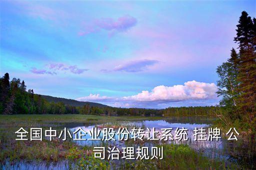 全國(guó)中小企業(yè)股份轉(zhuǎn)讓系統(tǒng) 掛牌 公司治理規(guī)則