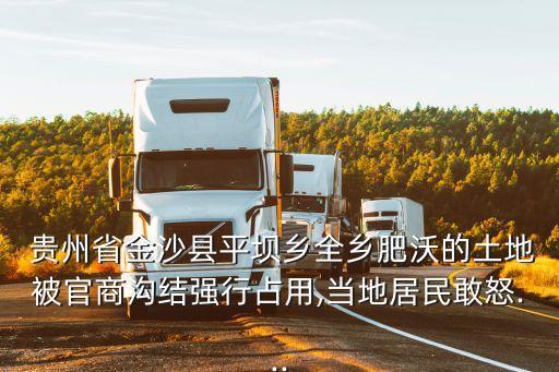  貴州省金沙縣平壩鄉(xiāng)全鄉(xiāng)肥沃的土地被官商溝結強行占用,當?shù)鼐用窀遗?..